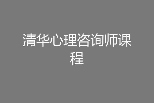 清华心理咨询师课程