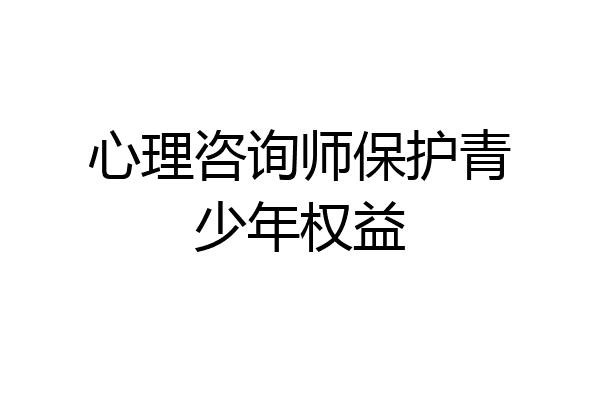 心理咨询师保护青少年权益