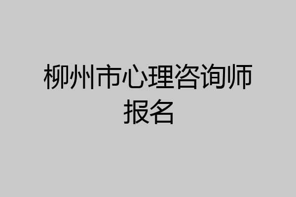 柳州市心理咨询师报名