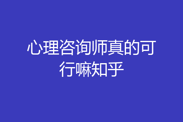 心理咨询师真的可行嘛知乎