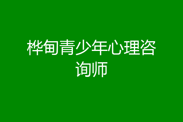 桦甸青少年心理咨询师