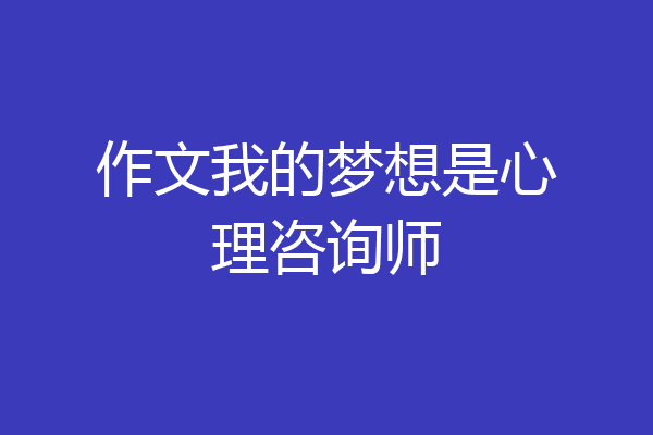 作文我的梦想是心理咨询师