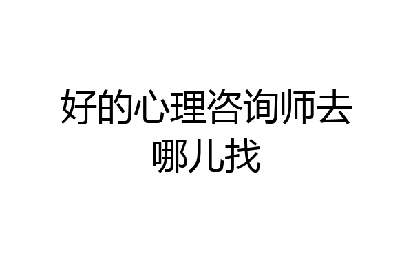 好的心理咨询师去哪儿找