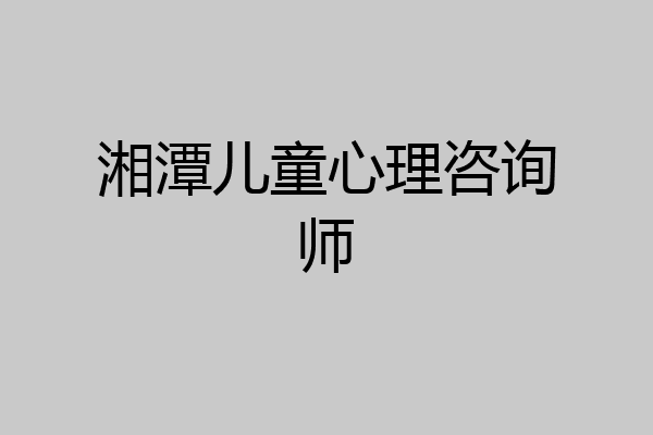 湘潭儿童心理咨询师