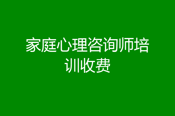家庭心理咨询师培训收费