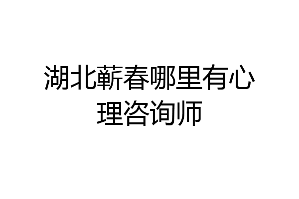湖北蕲春哪里有心理咨询师