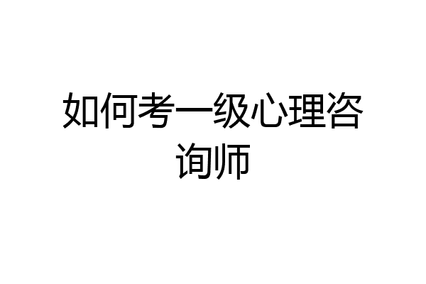 如何考一级心理咨询师