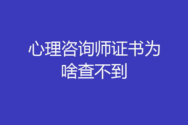 心理咨询师证书为啥查不到