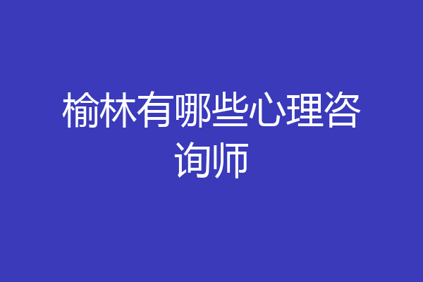 榆林有哪些心理咨询师