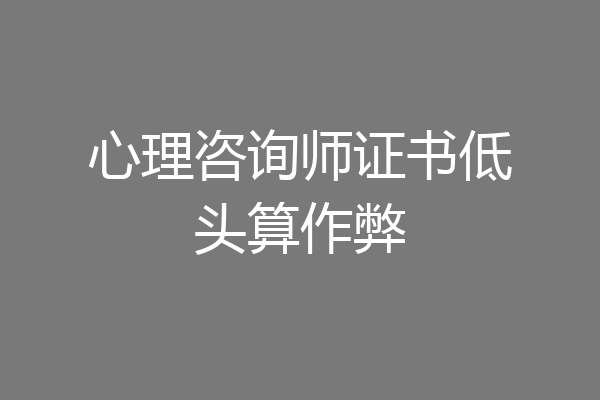 心理咨询师证书低头算作弊