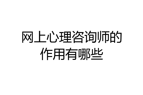 网上心理咨询师的作用有哪些