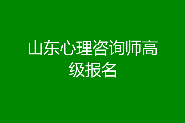 山东心理咨询师高级报名