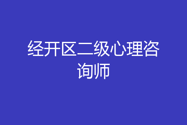经开区二级心理咨询师