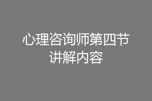 心理咨询师第四节讲解内容