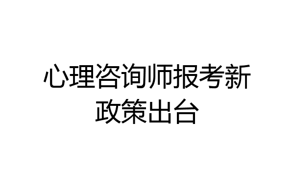 心理咨询师报考新政策出台