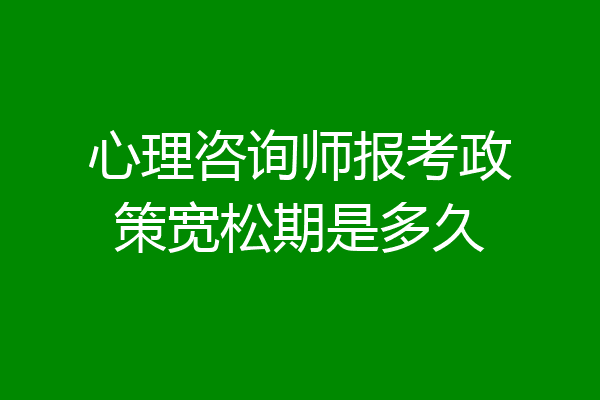心理咨询师报考政策宽松期是多久