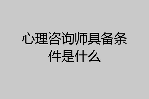 心理咨询师具备条件是什么