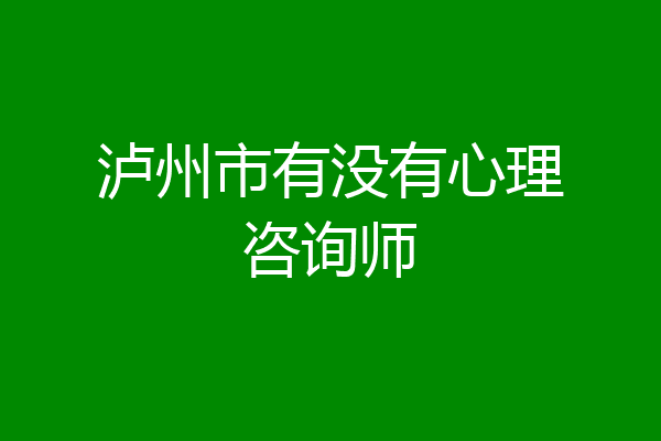 泸州市有没有心理咨询师