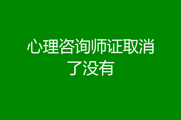 心理咨询师证取消了没有