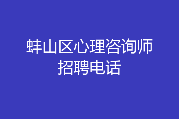蚌山区心理咨询师招聘电话