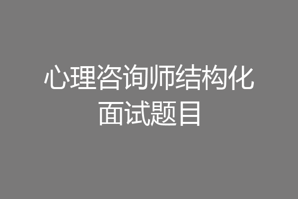 心理咨询师结构化面试题目