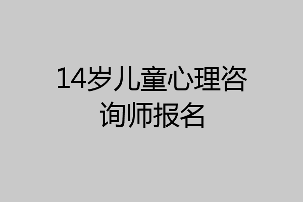14岁儿童心理咨询师报名