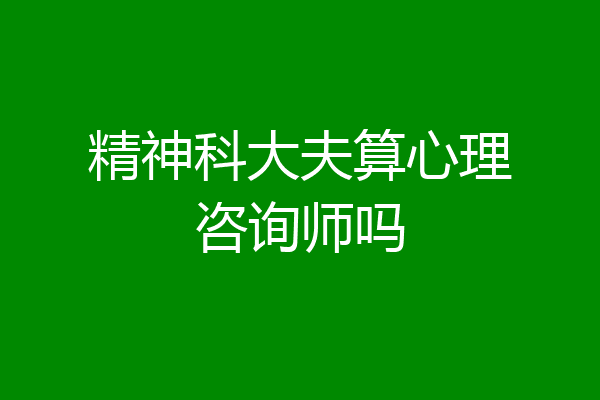 精神科大夫算心理咨询师吗