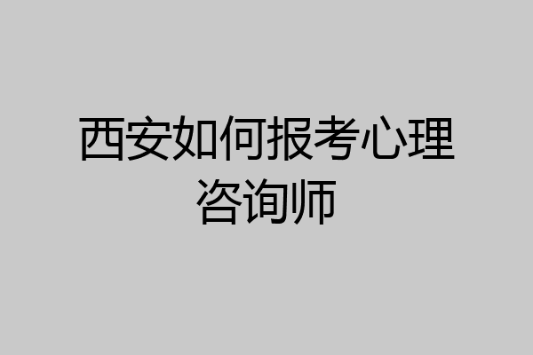 西安如何报考心理咨询师