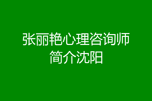 张丽艳心理咨询师简介沈阳