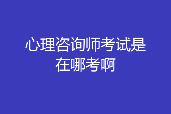 心理咨询师考试是在哪考啊