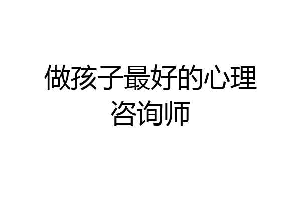 做孩子最好的心理咨询师