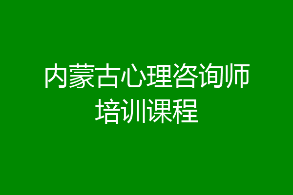 内蒙古心理咨询师培训课程