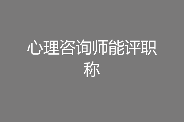 心理咨询师能评职称