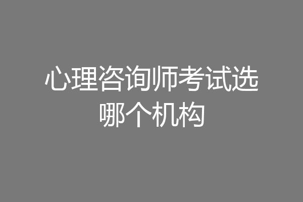 心理咨询师考试选哪个机构