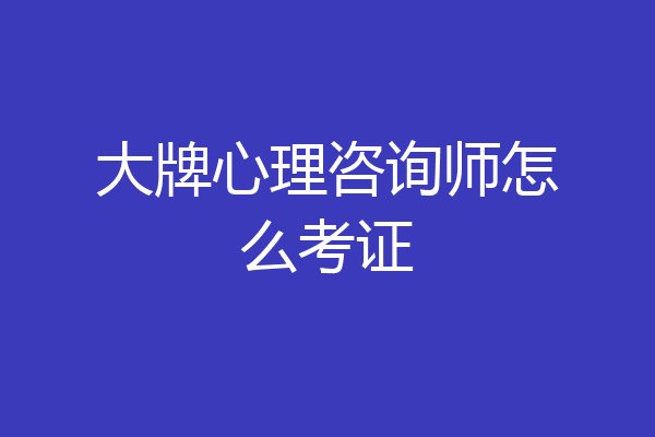 大牌心理咨询师怎么考证