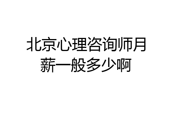北京心理咨询师月薪一般多少啊