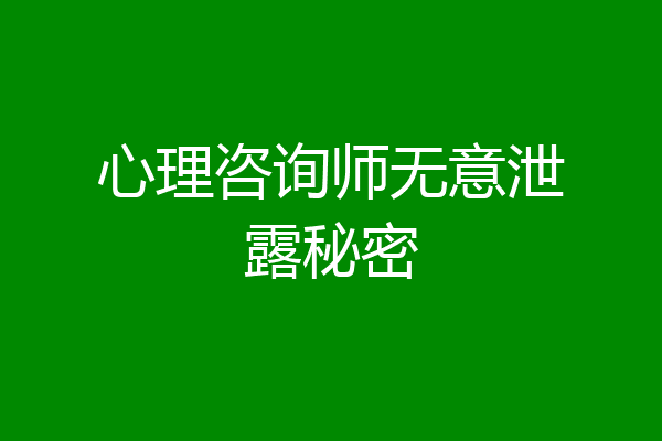 心理咨询师无意泄露秘密