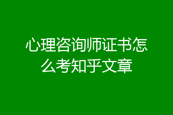 心理咨询师证书怎么考知乎文章