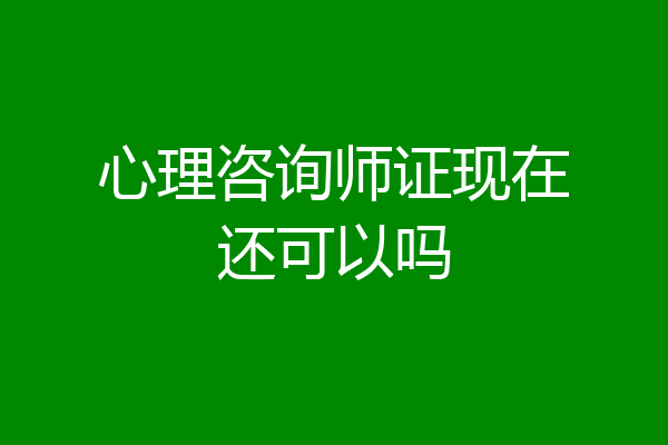 心理咨询师证现在还可以吗