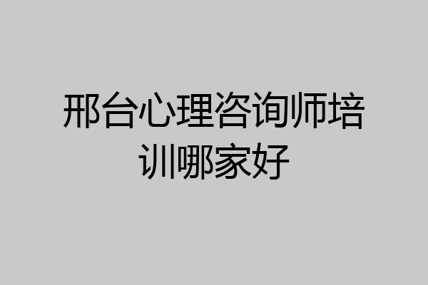 邢台心理咨询师培训哪家好