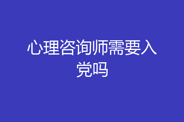 心理咨询师需要入党吗