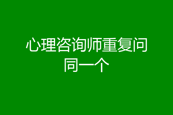 心理咨询师重复问同一个