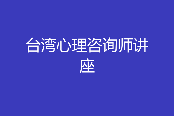 台湾心理咨询师讲座