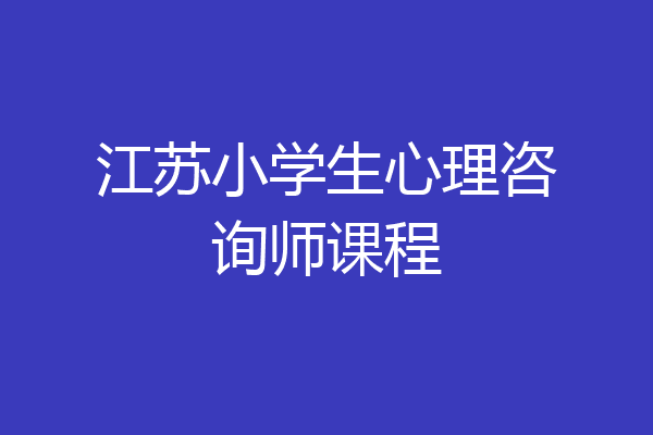 江苏小学生心理咨询师课程