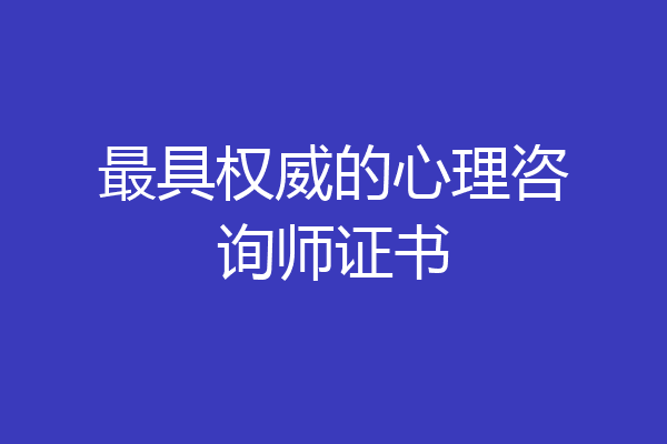 最具权威的心理咨询师证书