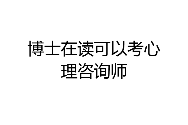 博士在读可以考心理咨询师