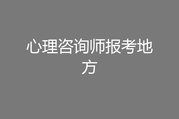 心理咨询师报考地方