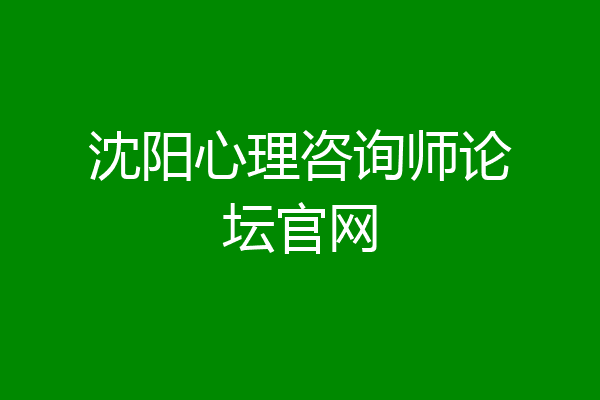 沈阳心理咨询师论坛官网