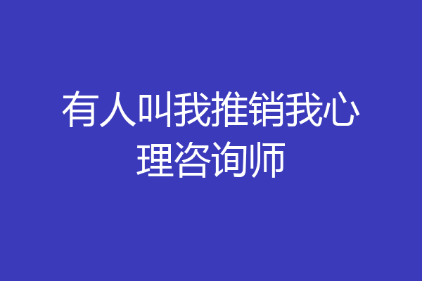 有人叫我推销我心理咨询师