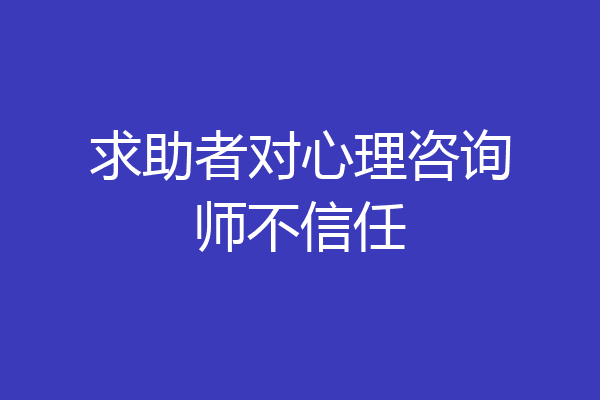 求助者对心理咨询师不信任
